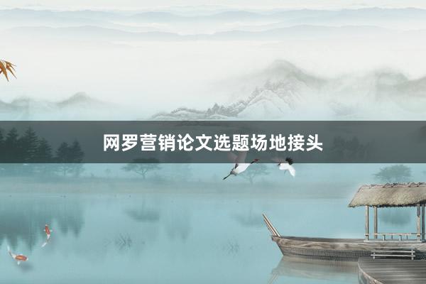 网罗营销论文选题场地接头
